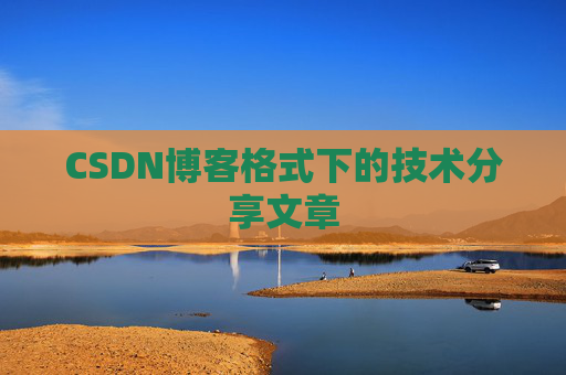 CSDN博客格式下的技术分享文章